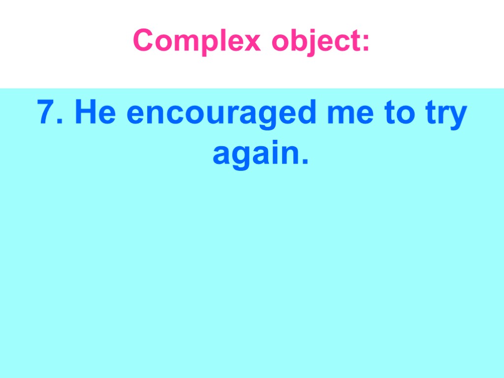 Complex object: 7. He encouraged me to try again.